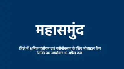 महासमुंद: श्रमिक पंजीयन व योजनाओं के लाभ हेतु मोबाइल कैंप 30 अप्रैल तक 